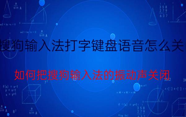 搜狗输入法打字键盘语音怎么关闭 如何把搜狗输入法的振动声关闭？